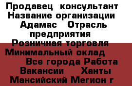 Продавец -консультант › Название организации ­ Адамас › Отрасль предприятия ­ Розничная торговля › Минимальный оклад ­ 37 000 - Все города Работа » Вакансии   . Ханты-Мансийский,Мегион г.